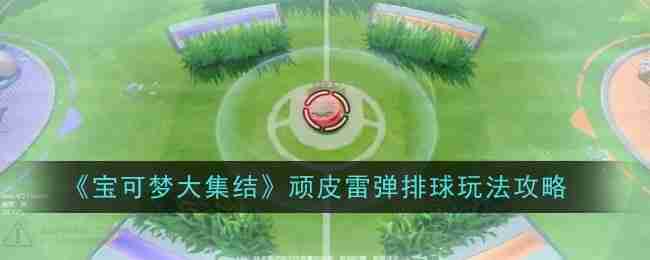 宝可梦大集结顽皮雷弹排球任务怎么玩 宝可梦大集结顽皮雷弹排球玩法攻略
