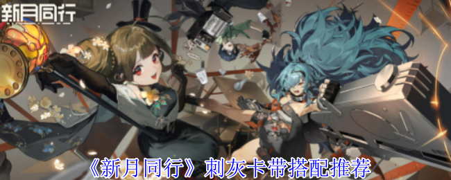 新月同行刺灰卡带如何选择 新月同行刺灰卡带搭配攻略