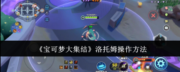 宝可梦大集结洛托姆怎样培养 宝可梦大集结洛托姆培养攻略