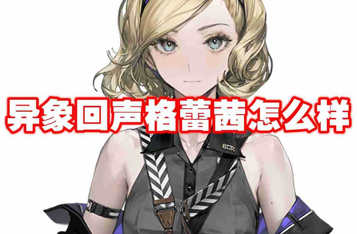 异象回声格蕾茜怎么样 异象回声格蕾茜图鉴介绍