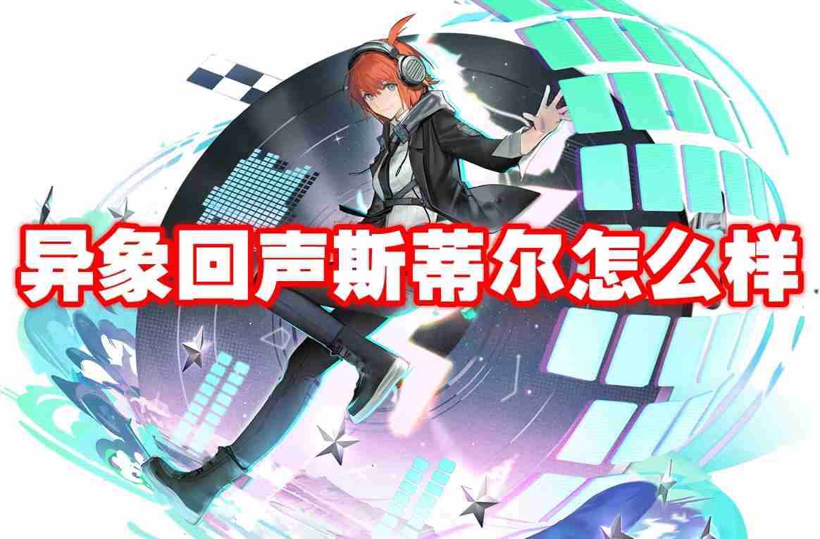 异象回声斯蒂尔怎么样 异象回声斯蒂尔图鉴介绍