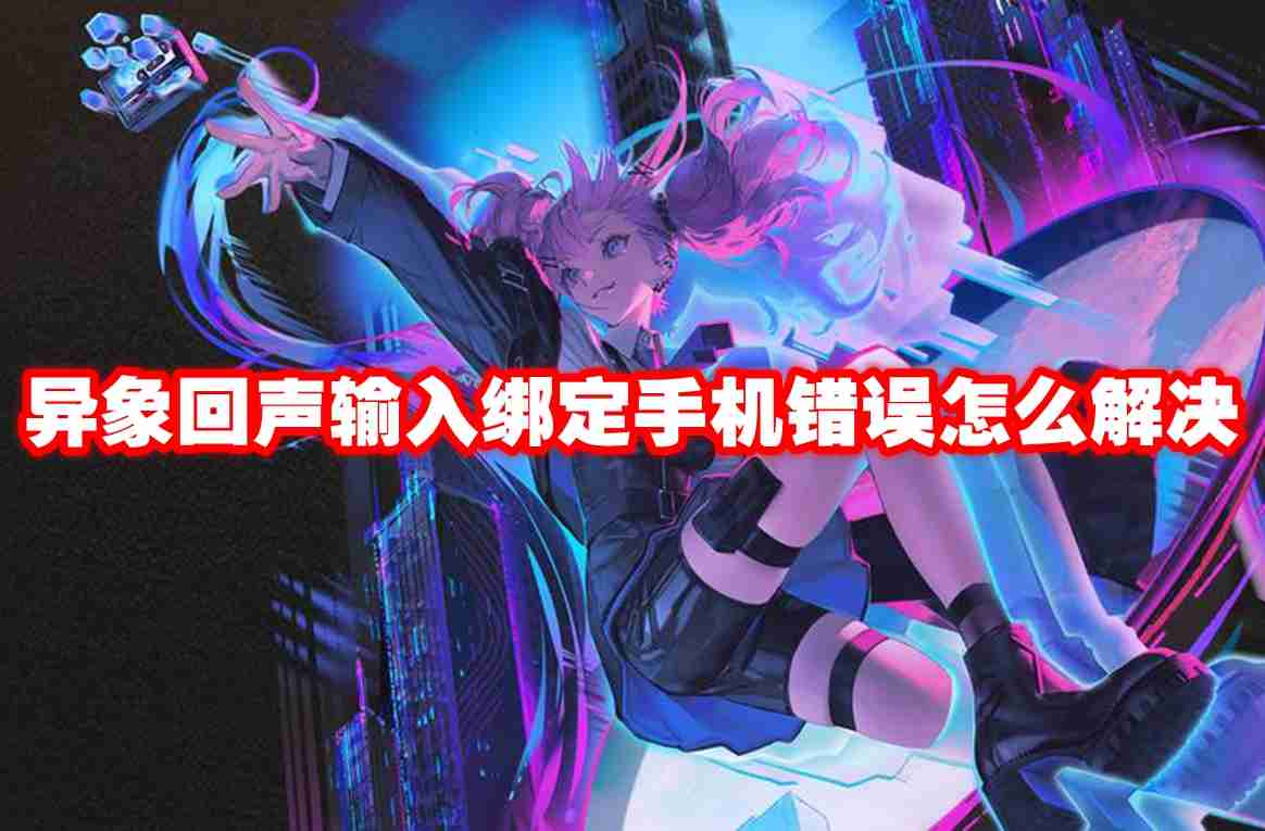 异象回声输入绑定手机错误怎么解决 异象回声输入绑定手机错误解决方法