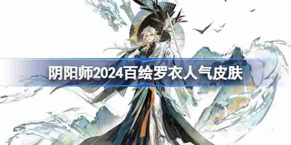 阴阳师2024百绘罗衣人气前十 阴阳师百绘罗衣人气前十2024