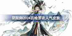 阴阳师2024百绘罗衣人气前十 阴阳师百绘罗衣人气前十2024