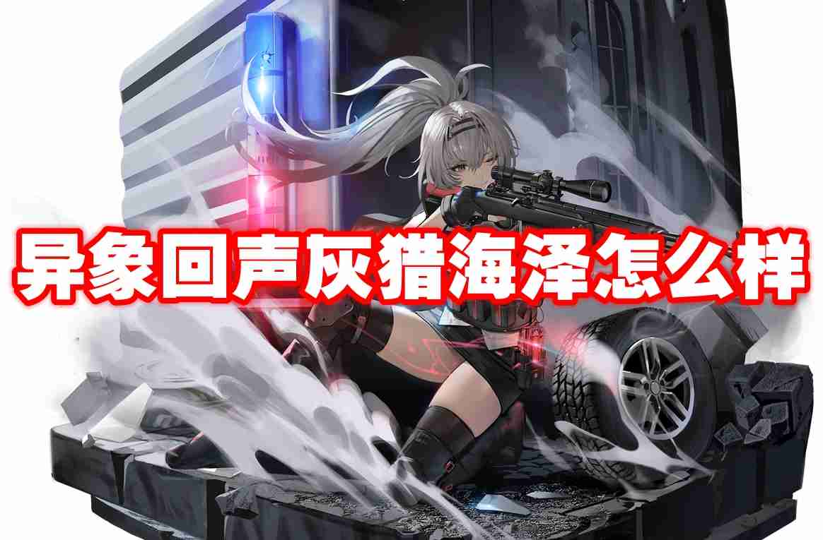 异象回声灰猎海泽怎么样 异象回声灰猎海泽图鉴介绍