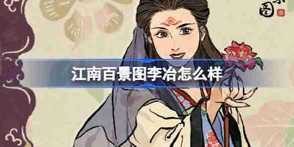 江南百景图李冶怎么样 江南百景图新居民李冶人物介绍