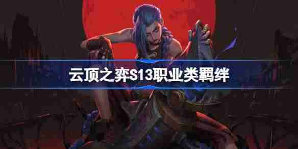云顶之弈S13职业类羁绊介绍 云顶之弈S13职业类羁绊一览