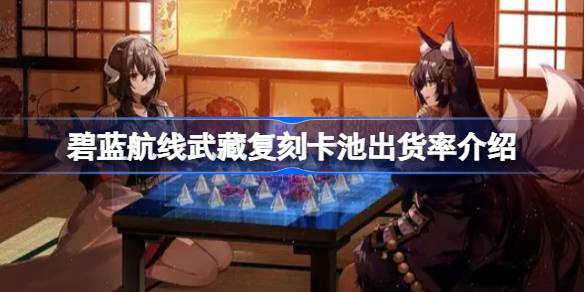 碧蓝航线武藏复刻卡池出货率介绍 碧蓝航线武藏复刻卡池出货率怎么样
