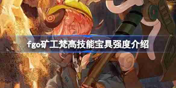 fgo矿工梵高技能宝具强度介绍 fgo矿工梵高技能宝具怎么样