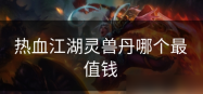 热血江湖兽灵丹哪个值钱 热血江湖兽灵丹值钱推荐