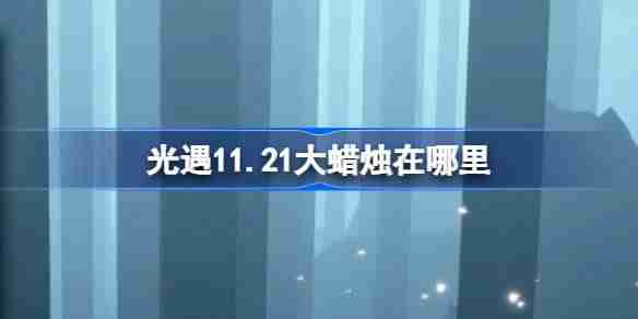 光遇11.21大蜡烛在哪里 光遇11月21日大蜡烛位置攻略