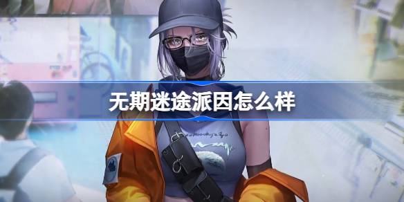 无期迷途派因怎么样 无期迷途派因角色背景介绍