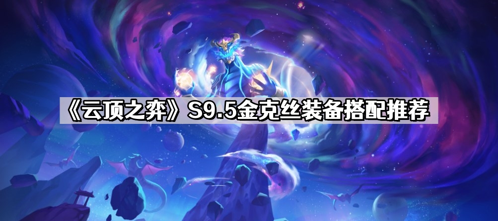 云顶之弈S9.5金克丝怎么玩 S9.5金克丝装备搭配推荐