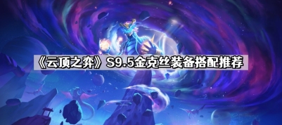 云顶之弈S9.5金克丝怎么玩 S9.5金克丝装备搭配推荐