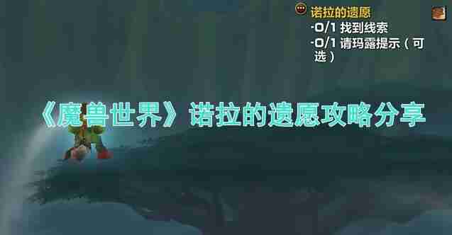 魔兽世界的诺拉的遗愿任务如何达成 魔兽世界的诺拉的遗愿任务攻略分享