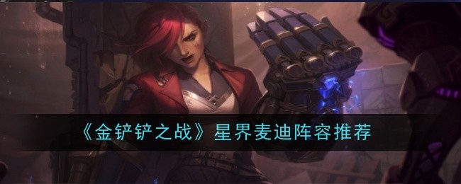 金铲铲之战星界麦迪阵容如何选择 金铲铲之战星界麦迪阵容搭配攻略