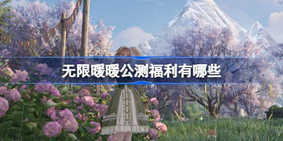 无限暖暖公测福利有哪些 无限暖暖公测福利一览