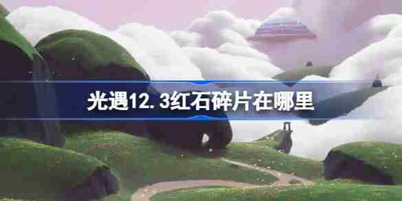 光遇12.3红石碎片在哪里 光遇12月3日红石碎片位置攻略