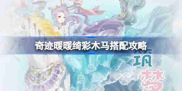 奇迹暖暖绮彩木马搭配攻略 奇迹暖暖绮彩木马过关攻略