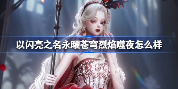 以闪亮之名永曜苍穹烈焰噬夜怎么样 烈焰噬夜五星套装介绍