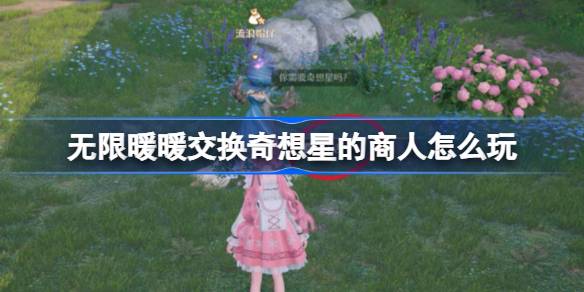无限暖暖交换奇想星的商人怎么玩 公测第四天每日任务做法介绍