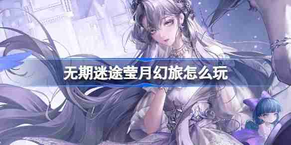 无期迷途莹月幻旅怎么玩 无期迷途监察密令莹月幻旅活动介绍