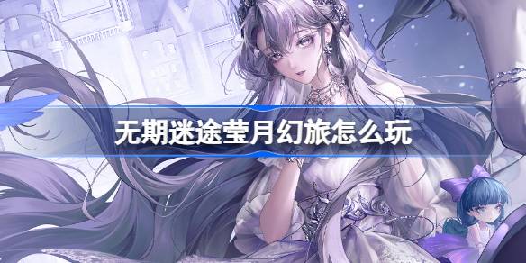 无期迷途莹月幻旅怎么玩 无期迷途监察密令莹月幻旅活动介绍