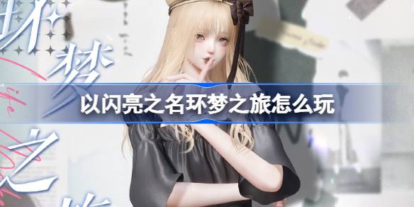 以闪亮之名环梦之旅怎么玩 以闪亮之名旧忆相簿套装活动介绍