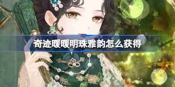 奇迹暖暖明珠雅韵怎么获得 奇迹暖暖明珠雅韵套装活动介绍