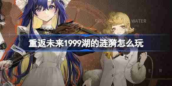 重返未来1999湖的涟漪怎么玩 自选六星角色up卡池介绍