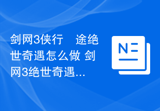 剑网3侠行囧途绝世奇遇怎么做 剑网3绝世奇遇侠行囧途详细流程奖励一览