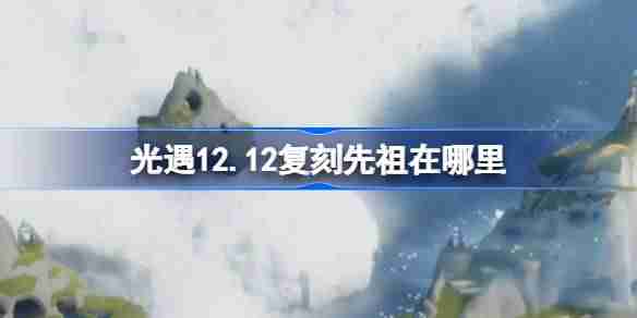 光遇12.12复刻先祖在哪里 12月12日拇指琴先祖复刻位置介绍
