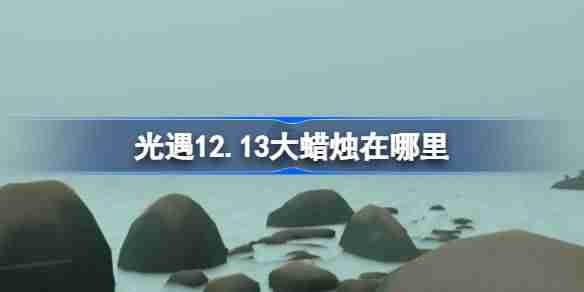 光遇12.13大蜡烛在哪里 光遇12月13日大蜡烛位置攻略