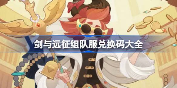 剑与远征组队服兑换码大全 剑与远征组队服兑换码最新2024