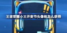 王者荣耀小王开麦节头像框怎么获得 王者荣耀小王开麦节头像框获取方法