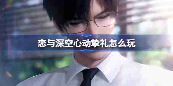 恋与深空心动挚礼怎么玩 心动挚礼免费五星思念福利活动介绍