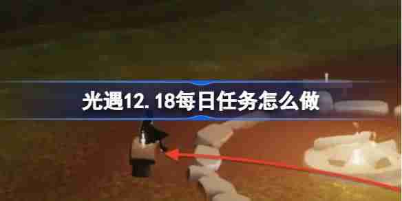 光遇12.18每日任务怎么做 光遇12月18日每日任务做法攻略