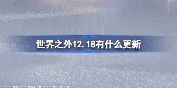 世界之外12.18有什么更新 世界之外12月18日更新内容介绍