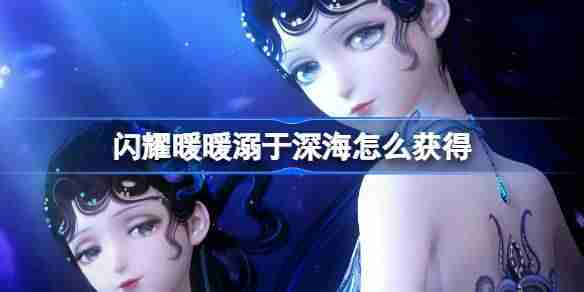闪耀暖暖溺于深海怎么获得 闪耀暖暖溺于深海限定累充福利介绍