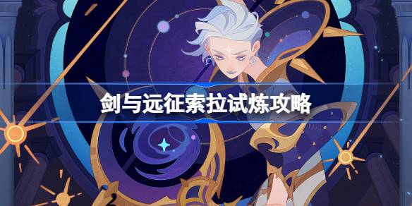 剑与远征索拉试炼怎么打 剑与远征寰宇星辉索拉试炼攻略
