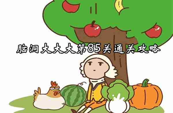 脑洞大大大第85关怎么过 脑洞大大大第85关通关攻略