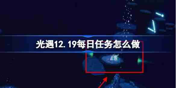 光遇12.19每日任务怎么做 光遇12月19日每日任务做法攻略