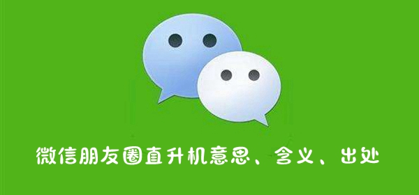 微信朋友圈直升机是什么梗 微信朋友圈直升机意思含义出处介绍