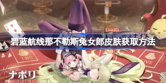 碧蓝航线那不勒斯兔女郎皮肤获取方法 碧蓝航线那不勒斯兔女郎皮肤怎么获取