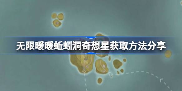 无限暖暖蚯蚓洞奇想星怎么获取 无限暖暖蚯蚓洞奇想星获取方法分享