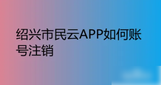绍兴市民云如何注销 绍兴市民云APP如何账号注销