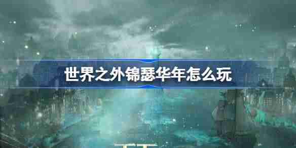 世界之外锦瑟华年怎么玩 世界之外锦瑟华年活动介绍