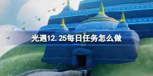 光遇12.25每日任务怎么做 光遇12月25日每日任务做法攻略