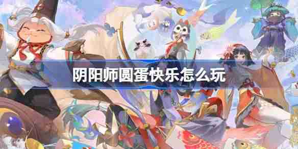 阴阳师圆蛋快乐怎么玩 阴阳师圆蛋快乐活动介绍