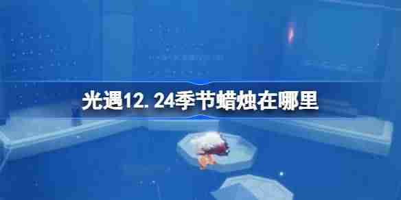 光遇12.24季节蜡烛在哪里 光遇12月24日季节蜡烛位置攻略